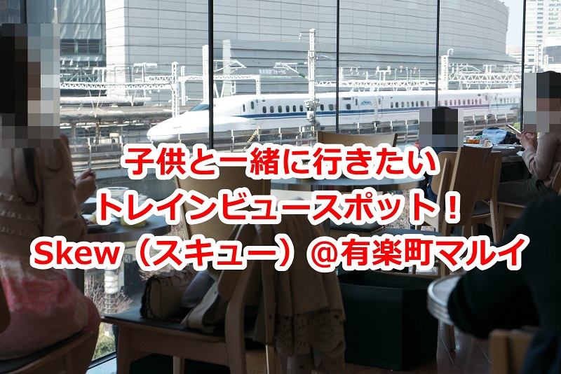 有楽町マルイの3階にあるカフェ レストランのskew スキュー は東海道新幹線が目の前を走る絶好のトレインビュースポット 育児 とくとみぶろぐ